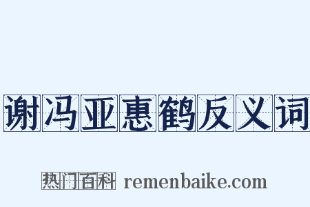 谢冯亚惠鹤反义词是什么意思的图片